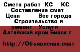 Смета работ. КС 2, КС 3. Составление смет › Цена ­ 500 - Все города Строительство и ремонт » Услуги   . Алтайский край,Бийск г.